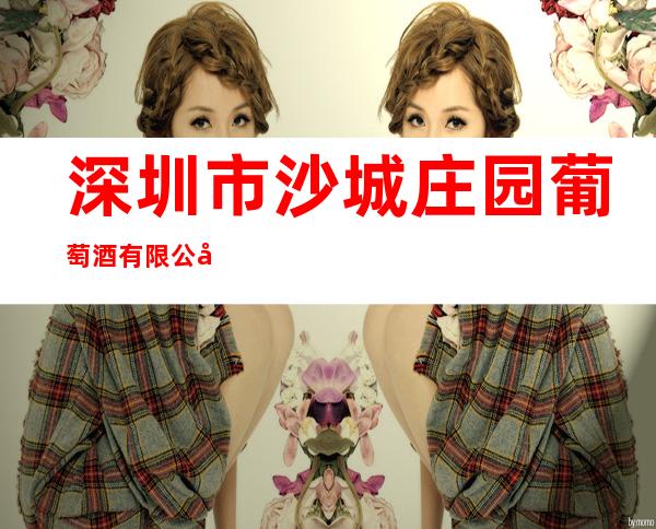 深圳市沙城庄园葡萄酒有限公司
